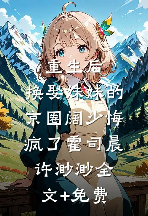 重生后，换娶妹妹的京圈阔少悔疯了霍司晨许渺渺全文+免费