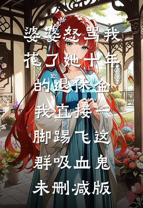 婆婆怒骂我花了她十年的退休金，我直接一脚踢飞这群吸血鬼未删减版