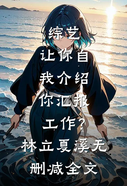 综艺：让你自我介绍，你汇报工作？林立夏溪无删减全文