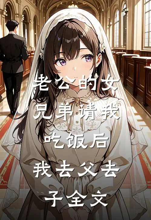 老公的女兄弟请我吃饭后，我去父去子全文