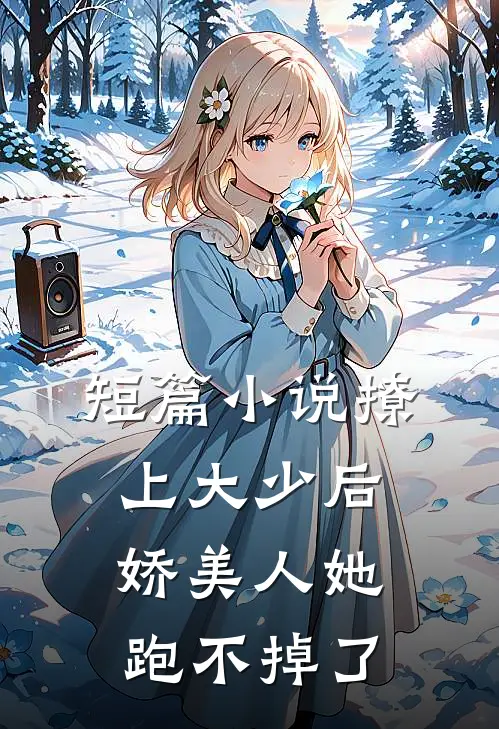 短篇小说撩上大少后，娇美人她跑不掉了