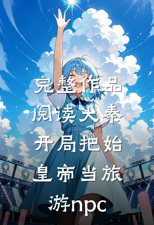 完整作品阅读大秦：开局把始皇帝当旅游npc