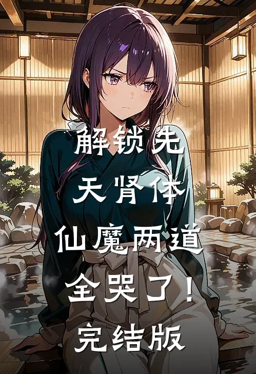解锁先天肾体，仙魔两道全哭了！完结版