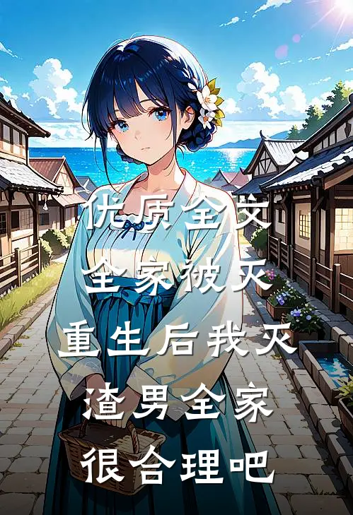 优质全文全家被灭，重生后我灭渣男全家很合理吧