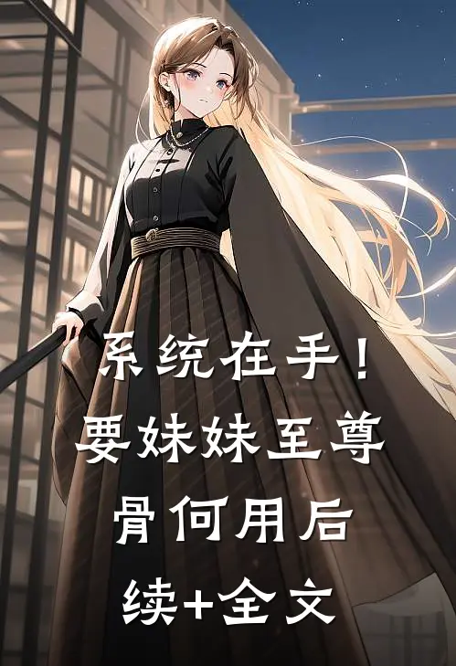系统在手！要妹妹至尊骨何用后续+全文