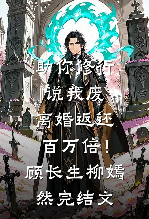 助你修行说我废，离婚返还百万倍！顾长生柳嫣然完结文