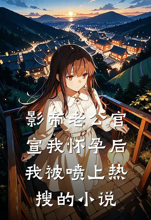 影帝老公官宣我怀孕后，我被喷上热搜的小说