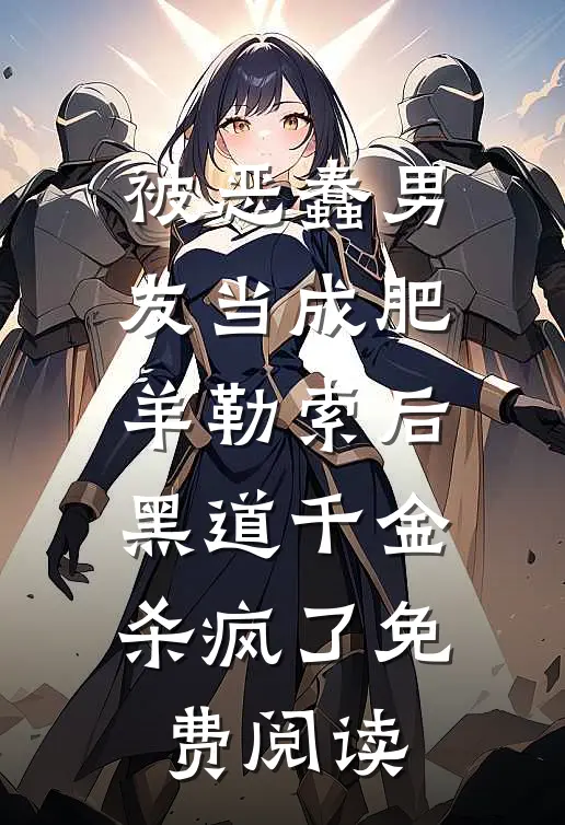 被恶蠢男友当成肥羊勒索后，黑道千金杀疯了免费阅读