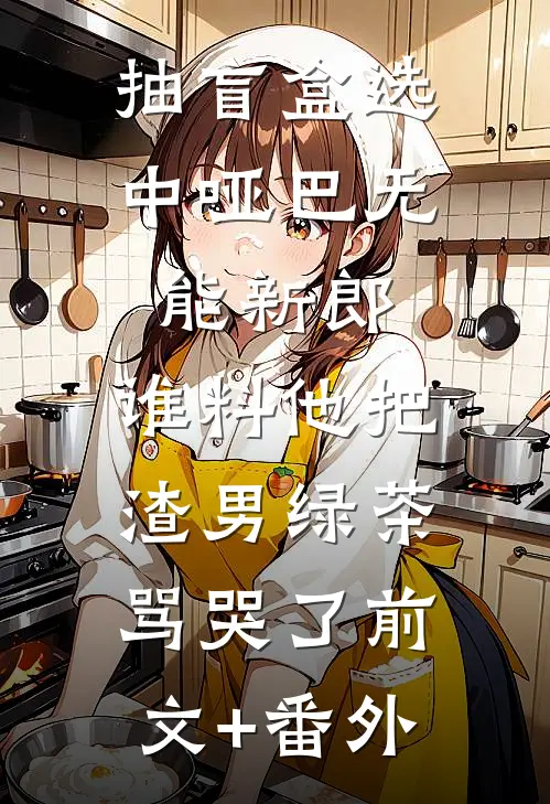 抽盲盒选中哑巴无能新郎，谁料他把渣男绿茶骂哭了前文+番外