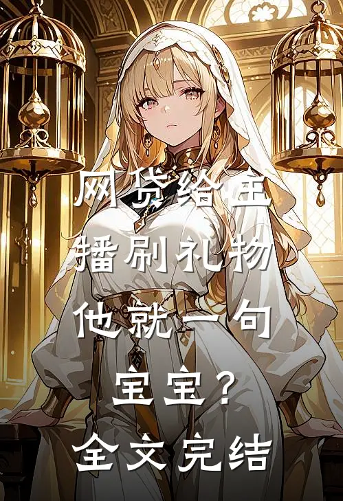 网贷给主播刷礼物，他就一句宝宝？全文完结