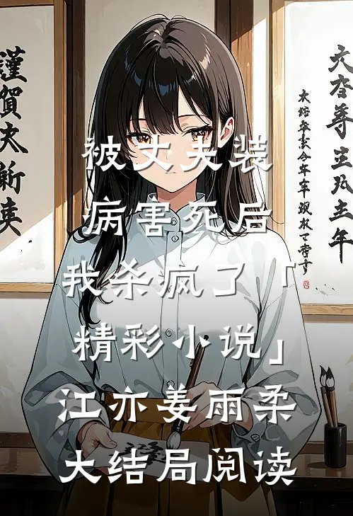 被丈夫装病害死后，我杀疯了「精彩小说」江亦姜雨柔大结局阅读