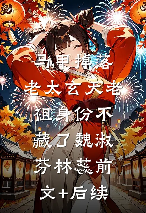 马甲掉落：老太玄天老祖身份不藏了魏淑芬林蕊前文+后续