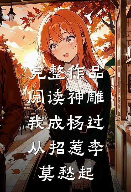 完整作品阅读神雕：我成杨过，从招惹李莫愁起