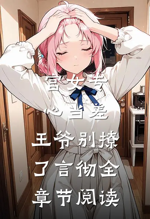 宫女专心当差，王爷别撩了言彻全章节阅读