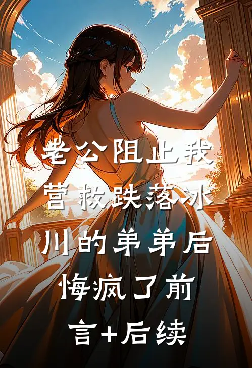 老公阻止我营救跌落冰川的弟弟后悔疯了前言+后续
