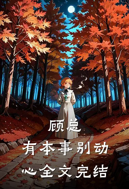 顾总，有本事别动心全文完结