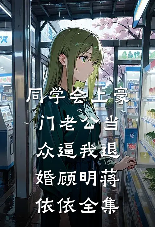 同学会上豪门老公当众逼我退婚顾明蒋依依 全集