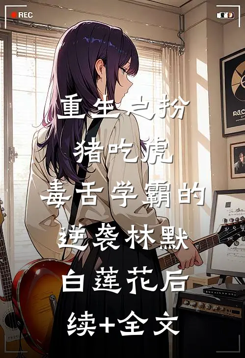 重生之扮猪吃虎：毒舌学霸的逆袭林默白莲花后续+全文