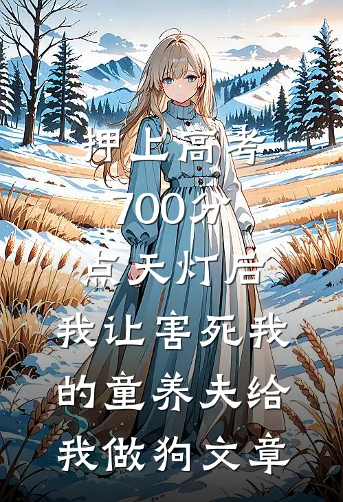 押上高考700分点天灯后，我让害死我的童养夫给我做狗文章