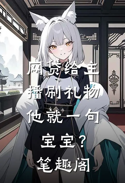 网贷给主播刷礼物，他就一句宝宝？笔趣阁