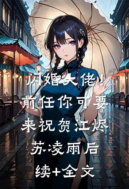 闪婚大佬！前任你可要来祝贺江烬苏凌雨后续+全文