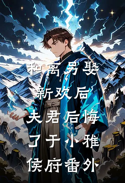 和离另娶新欢后，夫君后悔了于小雅侯府番外