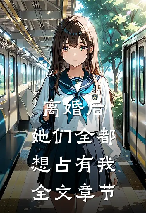 离婚后，她们全都想占有我全文章节