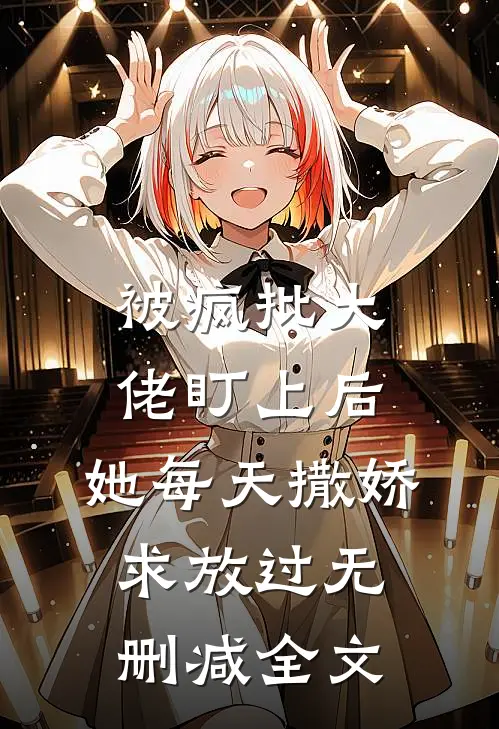 被疯批大佬盯上后，她每天撒娇求放过无删减全文