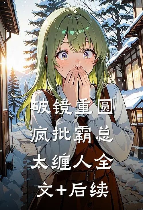 破镜重圆：疯批霸总太缠人全文+后续