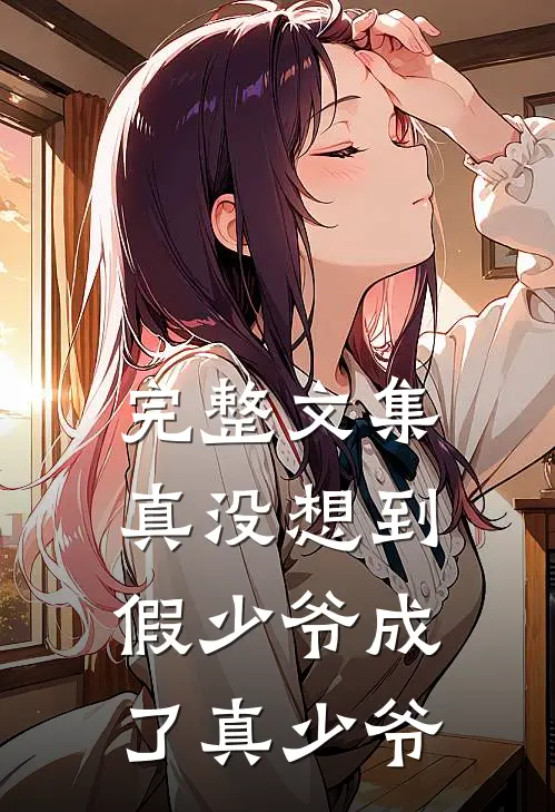 完整文集真没想到，假少爷成了真少爷