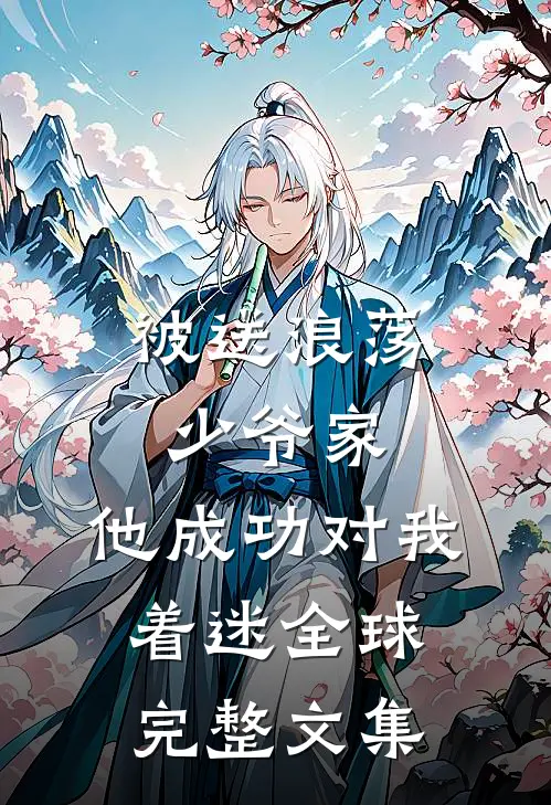 被送浪荡少爷家，他成功对我着迷全球完整文集