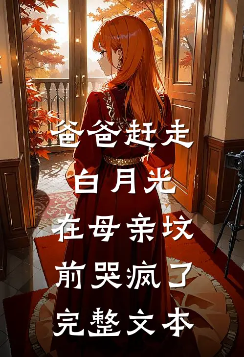 爸爸赶走白月光，在母亲坟前哭疯了完整文本