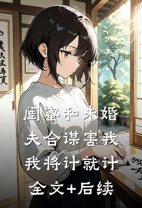 闺蜜和未婚夫合谋害我，我将计就计全文+后续