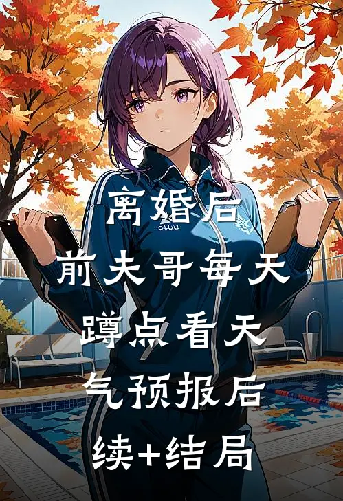 离婚后，前夫哥每天蹲点看天气预报后续+结局