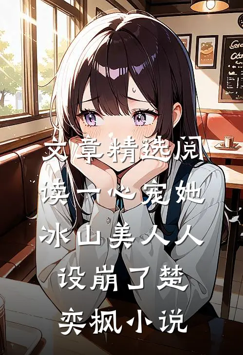 文章精选阅读一心宠她冰山美人人设崩了楚奕枫小说