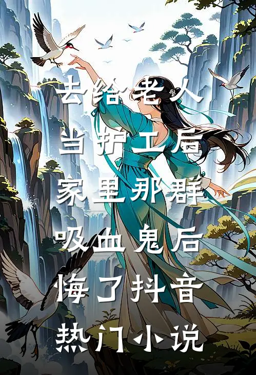 去给老人当护工后，家里那群吸血鬼后悔了抖音热门小说