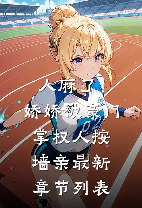 人麻了！娇娇被豪门掌权人按墙亲最新章节列表