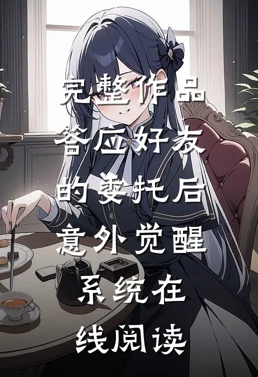 完整作品答应好友的委托后意外觉醒系统在线阅读