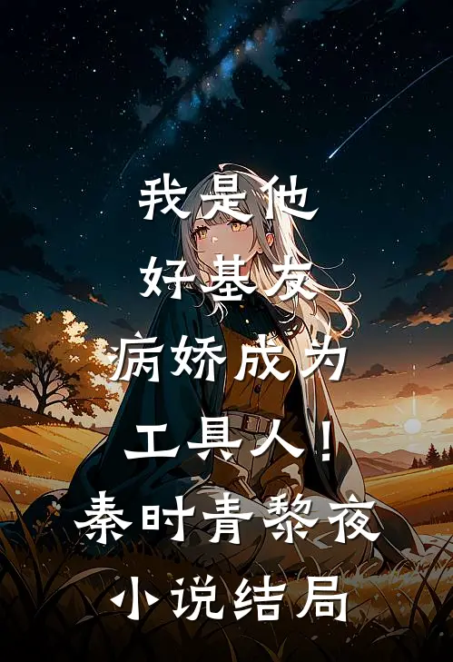 我是他好基友，病娇成为工具人！秦时青黎夜小说结局