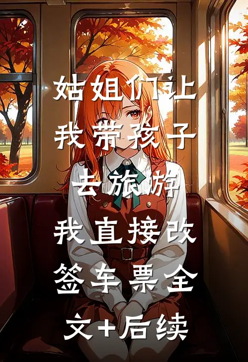 姑姐们让我带孩子去旅游，我直接改签车票全文+后续