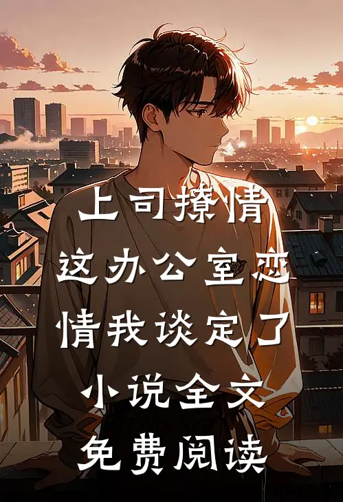 上司撩情，这办公室恋情我谈定了小说全文免费阅读