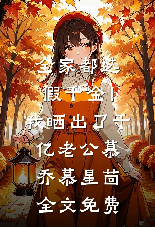 全家都选假千金！我晒出了千亿老公慕乔慕星茴全文免费