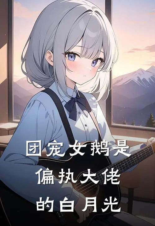 团宠女鹅是偏执大佬的白月光
