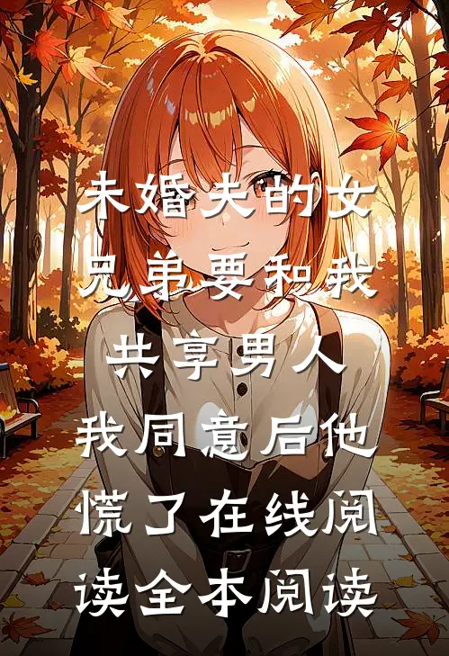 未婚夫的女兄弟要和我共享男人，我同意后他慌了在线阅读全本阅读