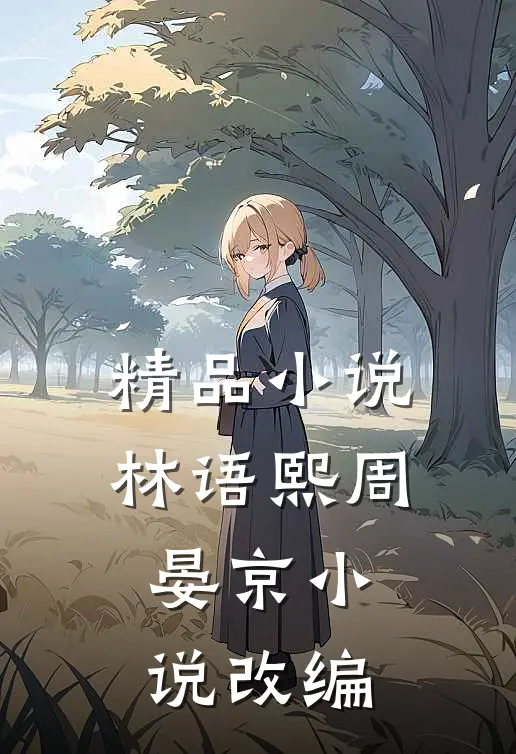 精品小说林语熙周晏京小说改编