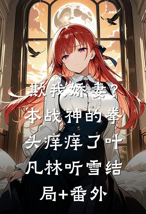 欺我娇妻？本战神的拳头痒痒了叶凡林听雪结局+番外