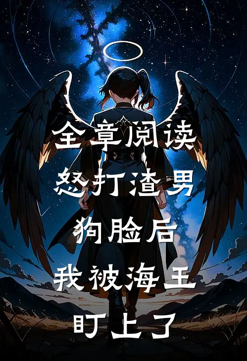 全章阅读怒打渣男狗脸后，我被海王盯上了