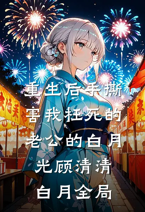 重生后手撕害我枉死的老公的白月光顾清清白月全局