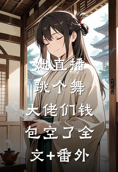 她直播跳个舞，大佬们钱包空了全文+番外