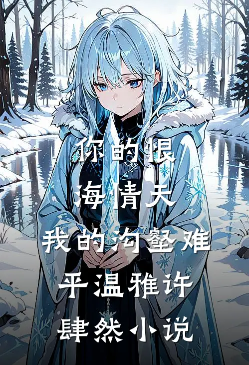 你的恨海情天。我的沟壑难平温雅许肆然小说